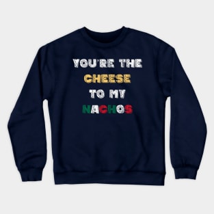 You're the Cheese To My Nachos Crewneck Sweatshirt